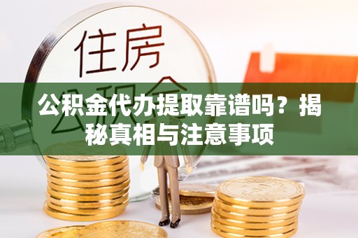 莒县公积金代办提取靠谱吗？揭秘真相与注意事项