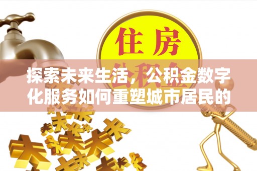 莒县探索未来生活，公积金数字化服务如何重塑城市居民的财务管理