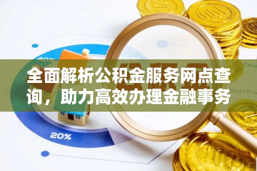 莒县全面解析公积金服务网点查询，助力高效办理金融事务