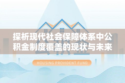 莒县探析现代社会保障体系中公积金制度覆盖的现状与未来