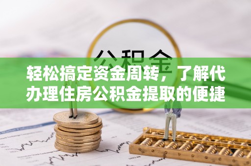 莒县轻松搞定资金周转，了解代办理住房公积金提取的便捷之道
