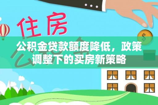 莒县公积金贷款额度降低，政策调整下的买房新策略