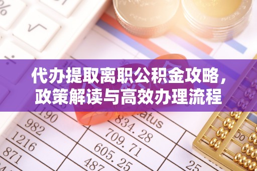 莒县代办提取离职公积金攻略，政策解读与高效办理流程