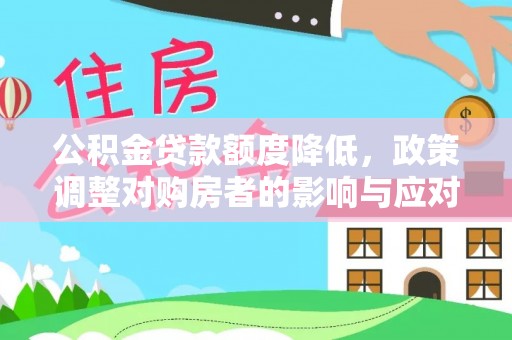 莒县公积金贷款额度降低，政策调整对购房者的影响与应对策略