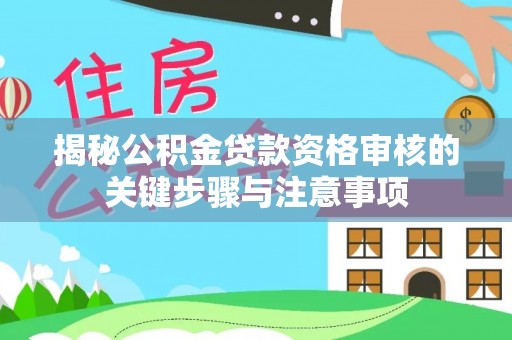 莒县揭秘公积金贷款资格审核的关键步骤与注意事项