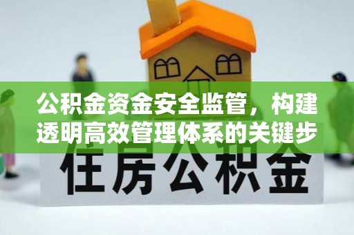 莒县公积金资金安全监管，构建透明高效管理体系的关键步骤