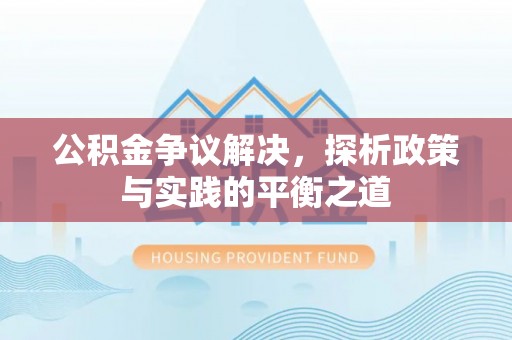 莒县公积金争议解决，探析政策与实践的平衡之道