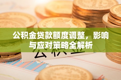 莒县公积金贷款额度调整，影响与应对策略全解析