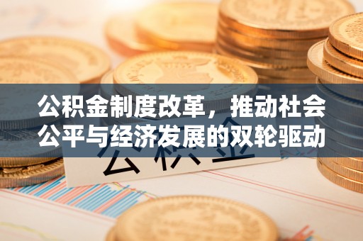 莒县公积金制度改革，推动社会公平与经济发展的双轮驱动