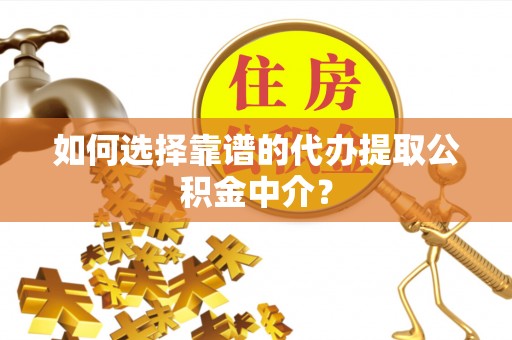 莒县如何选择靠谱的代办提取公积金中介？