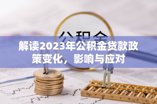 莒县解读2023年公积金贷款政策变化，影响与应对