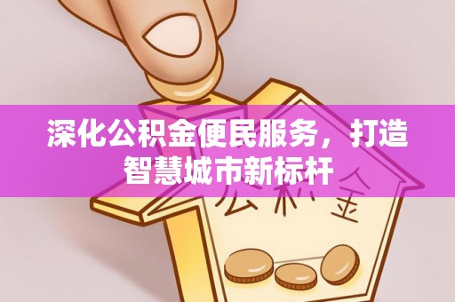 莒县深化公积金便民服务，打造智慧城市新标杆