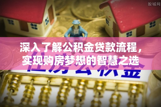 莒县深入了解公积金贷款流程，实现购房梦想的智慧之选