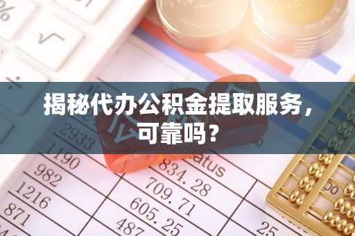 莒县揭秘代办公积金提取服务，可靠吗？
