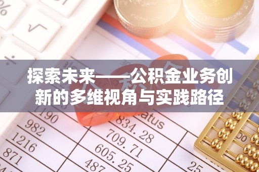 莒县探索未来——公积金业务创新的多维视角与实践路径