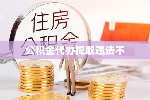 莒县公积金代办提取违法不