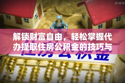 莒县解锁财富自由，轻松掌握代办提取住房公积金的技巧与攻略