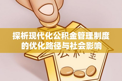 莒县探析现代化公积金管理制度的优化路径与社会影响