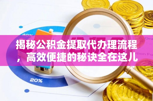 莒县揭秘公积金提取代办理流程，高效便捷的秘诀全在这儿