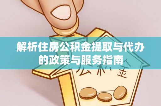 莒县解析住房公积金提取与代办的政策与服务指南