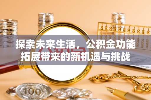 莒县探索未来生活，公积金功能拓展带来的新机遇与挑战