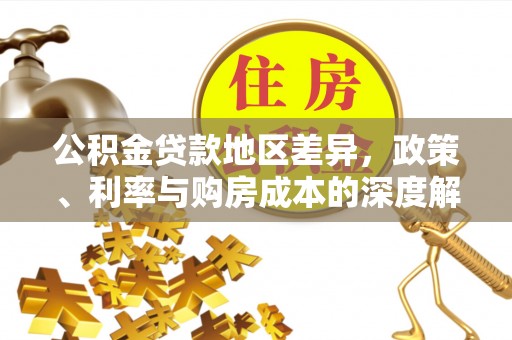 莒县公积金贷款地区差异，政策、利率与购房成本的深度解析