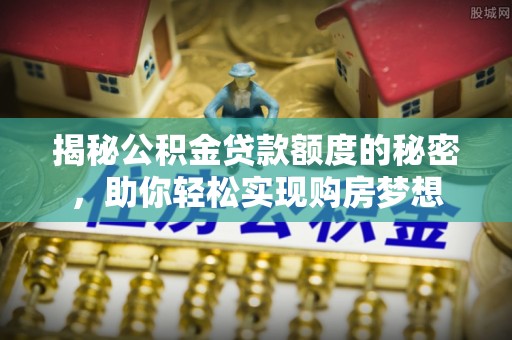 莒县揭秘公积金贷款额度的秘密，助你轻松实现购房梦想