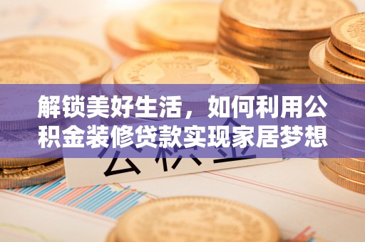 莒县解锁美好生活，如何利用公积金装修贷款实现家居梦想