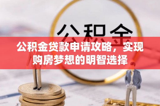 莒县公积金贷款申请攻略，实现购房梦想的明智选择