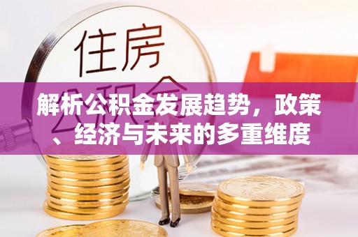 莒县解析公积金发展趋势，政策、经济与未来的多重维度
