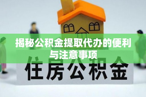 莒县揭秘公积金提取代办的便利与注意事项