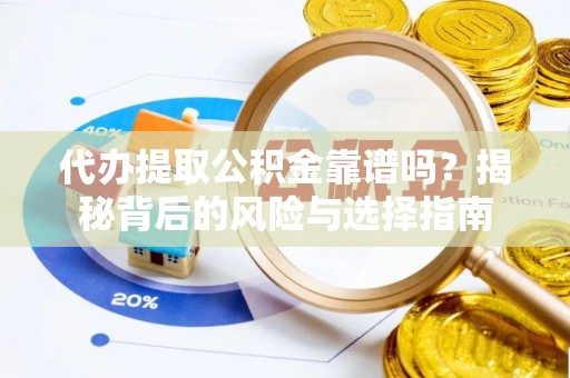 莒县代办提取公积金靠谱吗？揭秘背后的风险与选择指南