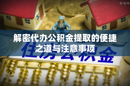 莒县解密代办公积金提取的便捷之道与注意事项