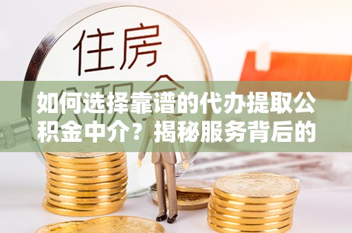 莒县如何选择靠谱的代办提取公积金中介？揭秘服务背后的真相
