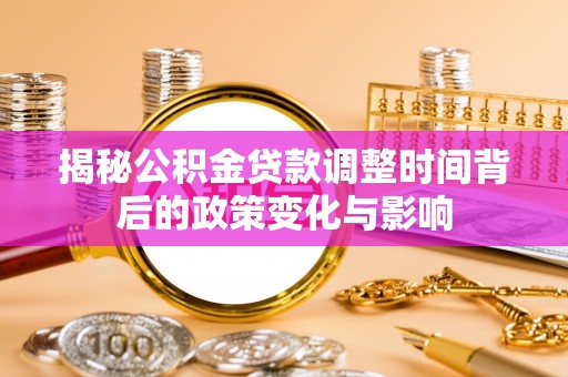 莒县揭秘公积金贷款调整时间背后的政策变化与影响