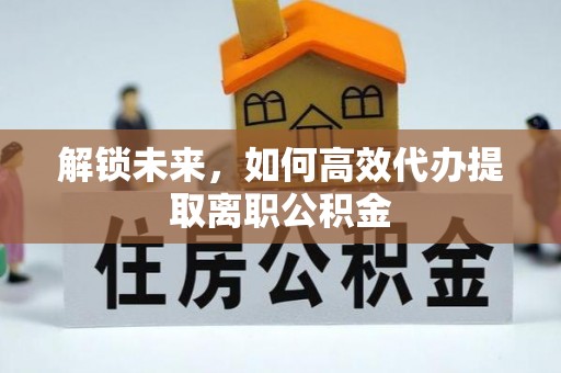 莒县解锁未来，如何高效代办提取离职公积金