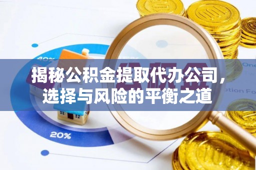 莒县揭秘公积金提取代办公司，选择与风险的平衡之道