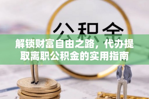 莒县解锁财富自由之路，代办提取离职公积金的实用指南