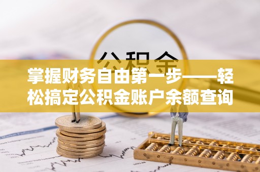 莒县掌握财务自由第一步——轻松搞定公积金账户余额查询的方法与技巧