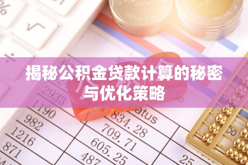 莒县揭秘公积金贷款计算的秘密与优化策略
