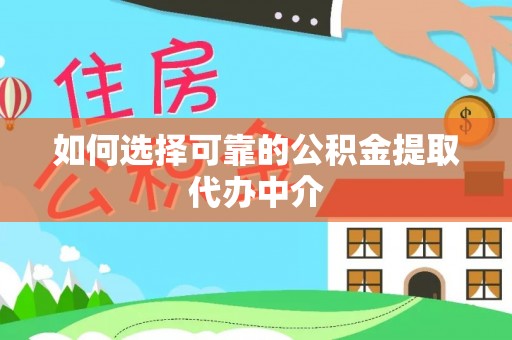 莒县如何选择可靠的公积金提取代办中介