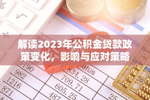 莒县解读2023年公积金贷款政策变化，影响与应对策略