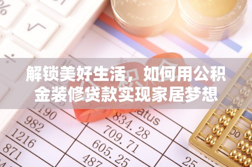 莒县解锁美好生活，如何用公积金装修贷款实现家居梦想