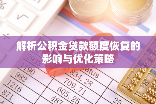莒县解析公积金贷款额度恢复的影响与优化策略