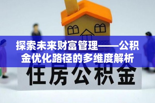 莒县探索未来财富管理——公积金优化路径的多维度解析