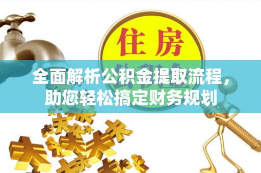 莒县全面解析公积金提取流程，助您轻松搞定财务规划