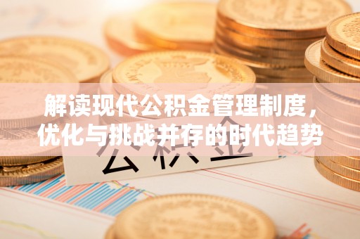 莒县解读现代公积金管理制度，优化与挑战并存的时代趋势