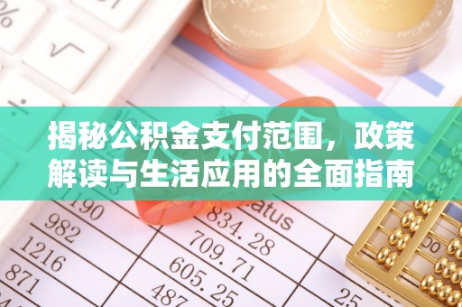 莒县揭秘公积金支付范围，政策解读与生活应用的全面指南
