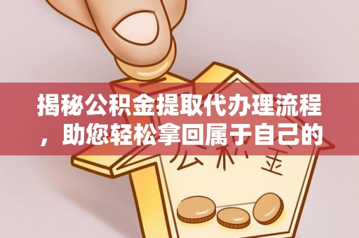 莒县揭秘公积金提取代办理流程，助您轻松拿回属于自己的钱