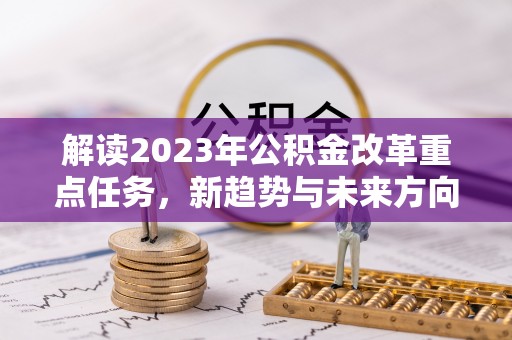莒县解读2023年公积金改革重点任务，新趋势与未来方向